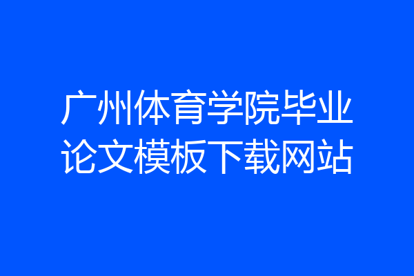 广州体育学院毕业论文模板下载网站