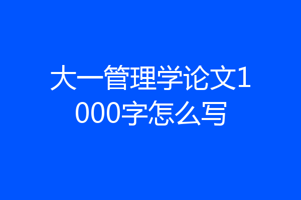 大一管理学论文1000字怎么写