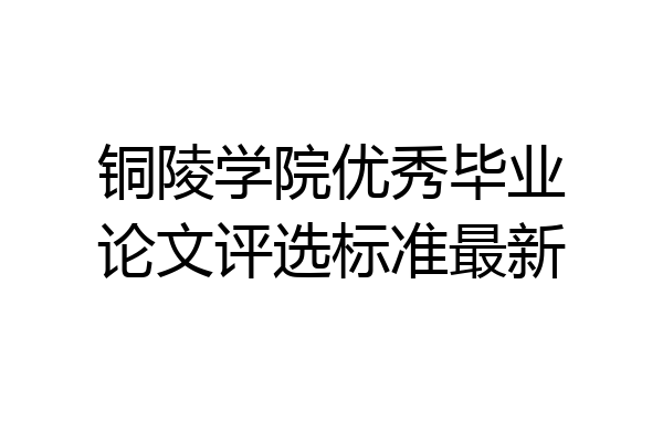 铜陵学院优秀毕业论文评选标准最新