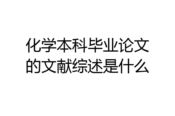 化学本科毕业论文的文献综述是什么