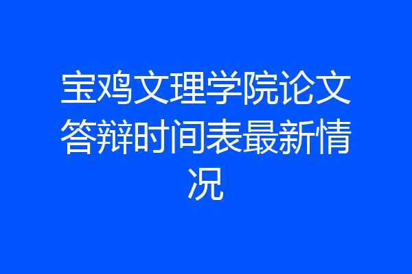 宝鸡文理学院论文答辩时间表最新情况