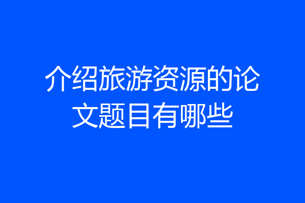 介绍旅游资源的论文题目有哪些