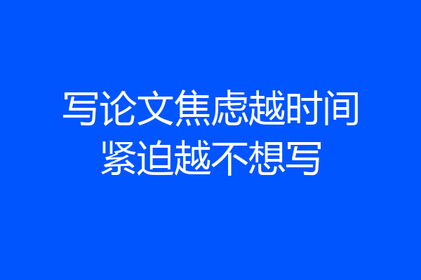 写论文焦虑越时间紧迫越不想写