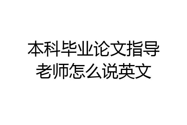 本科毕业论文指导老师怎么说英文