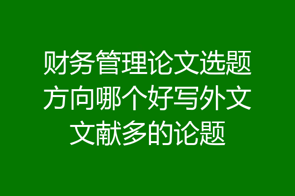 财务管理论文选题方向哪个好写外文文献多的论题