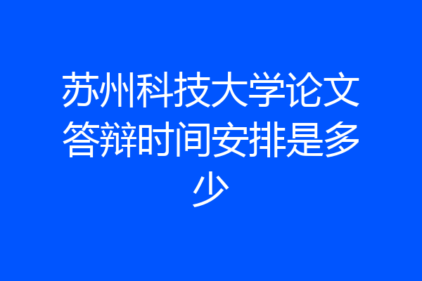 苏州科技大学论文答辩时间安排是多少