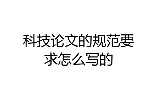 科技论文的规范要求怎么写的