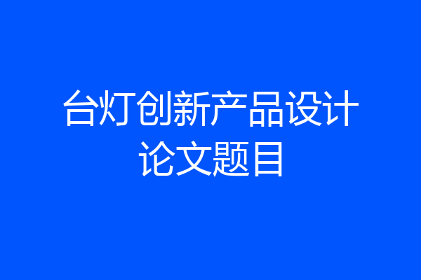 台灯创新产品设计论文题目