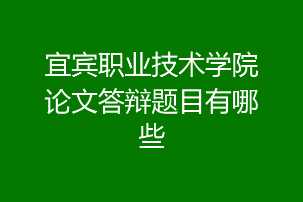 宜宾职业技术学院论文答辩题目有哪些