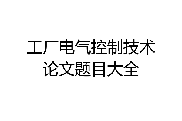工厂电气控制技术论文题目大全