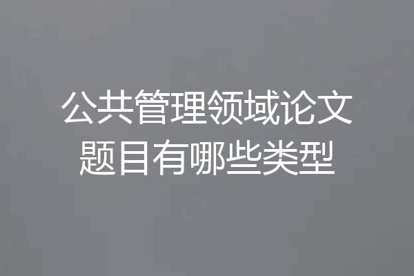 公共管理领域论文题目有哪些类型