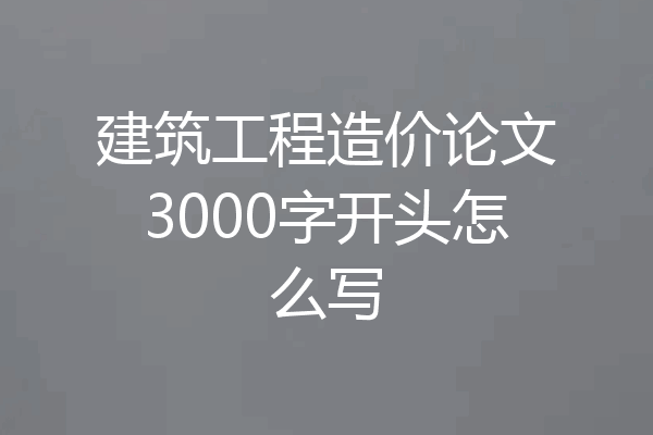 建筑工程造价论文3000字开头怎么写