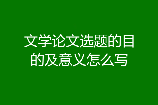文学论文选题的目的及意义怎么写