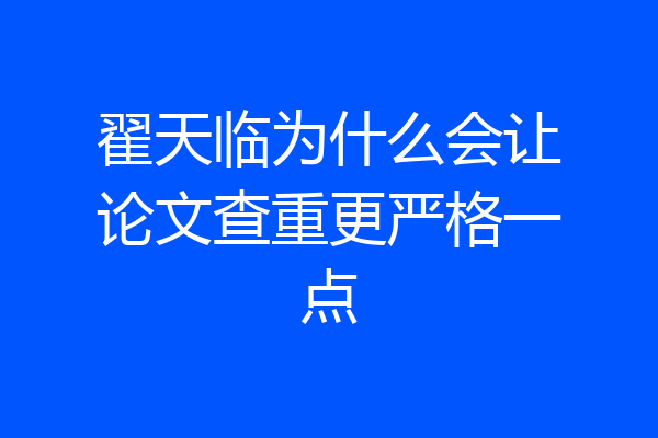 翟天临为什么会让论文查重更严格一点