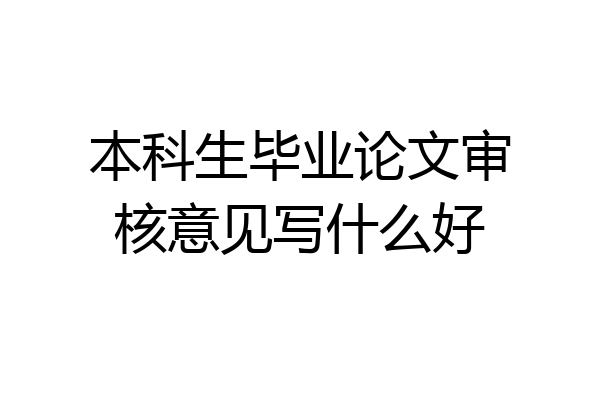 本科生毕业论文审核意见写什么好