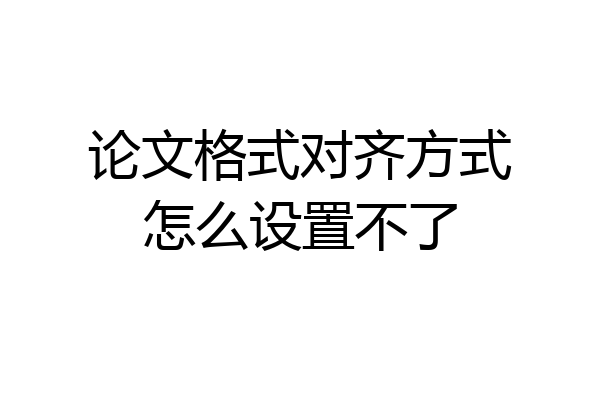 论文格式对齐方式怎么设置不了
