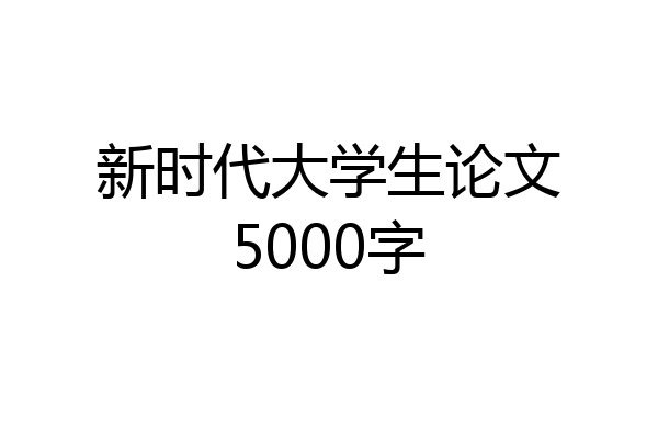 新时代大学生论文5000字