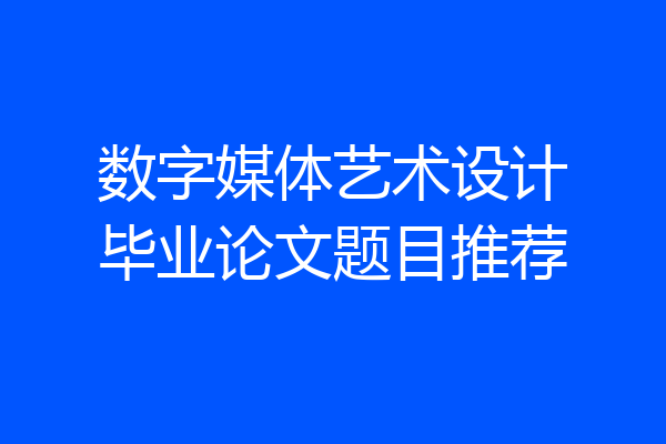 数字媒体艺术设计毕业论文题目推荐