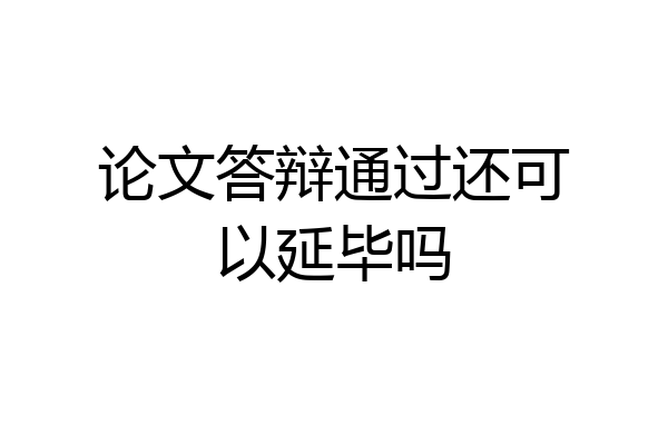 论文答辩通过还可以延毕吗