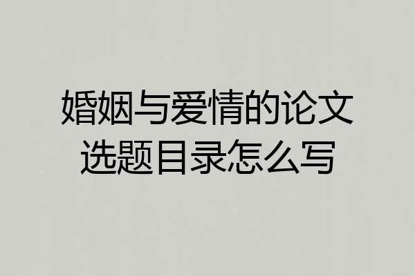 婚姻与爱情的论文选题目录怎么写