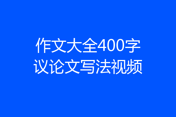 作文大全400字议论文写法视频