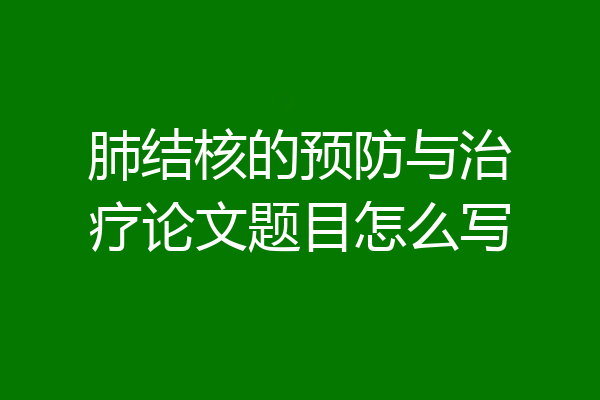 肺结核的预防与治疗论文题目怎么写
