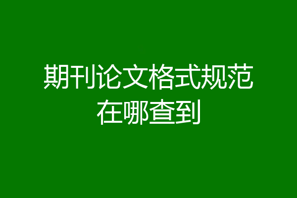 期刊论文格式规范在哪查到