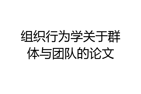 组织行为学关于群体与团队的论文