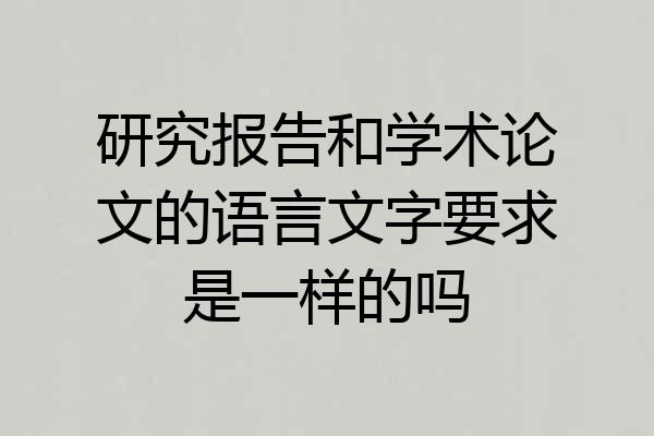 研究报告和学术论文的语言文字要求是一样的吗
