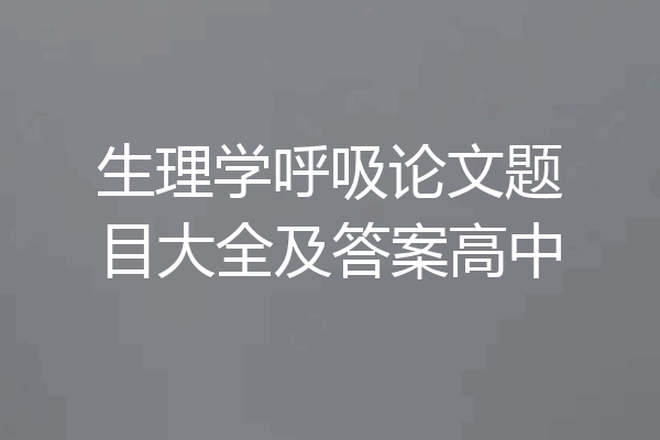 生理学呼吸论文题目大全及答案高中