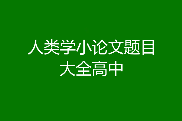 人类学小论文题目大全高中