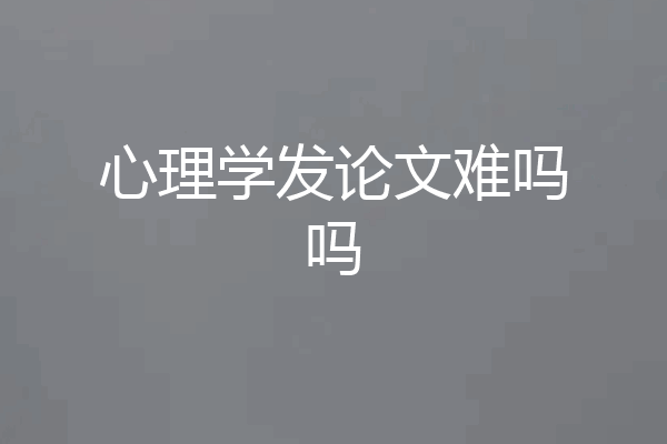 心理学发论文难吗吗
