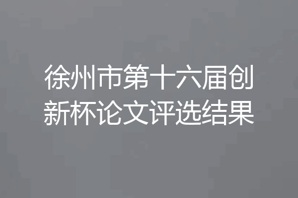 徐州市第十六届创新杯论文评选结果