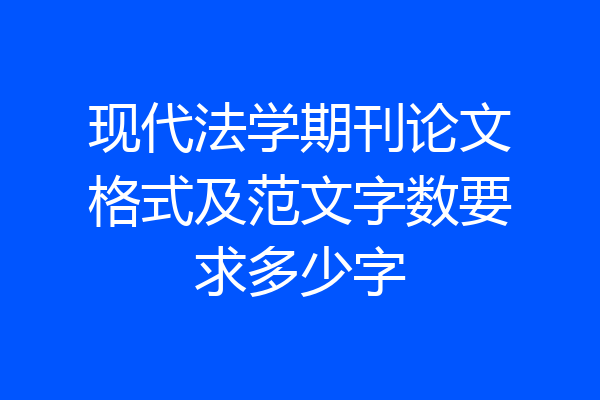 现代法学期刊论文格式及范文字数要求多少字