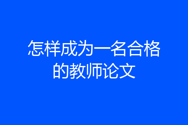 怎样成为一名合格的教师论文