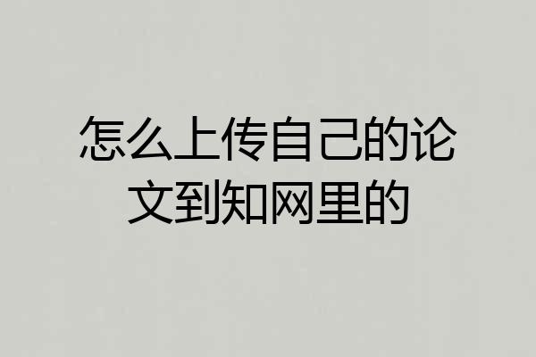 怎么上传自己的论文到知网里的