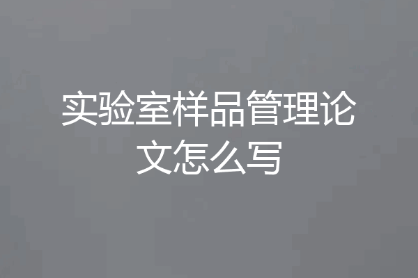 实验室样品管理论文怎么写