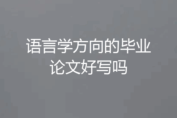 语言学方向的毕业论文好写吗