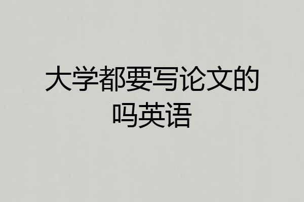 大学都要写论文的吗英语