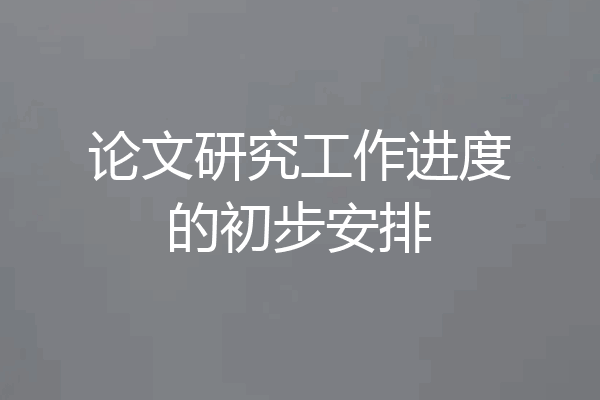 论文研究工作进度的初步安排