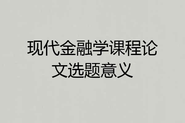 现代金融学课程论文选题意义