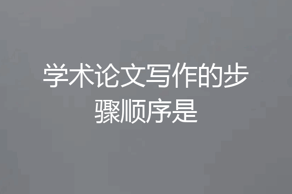 学术论文写作的步骤顺序是