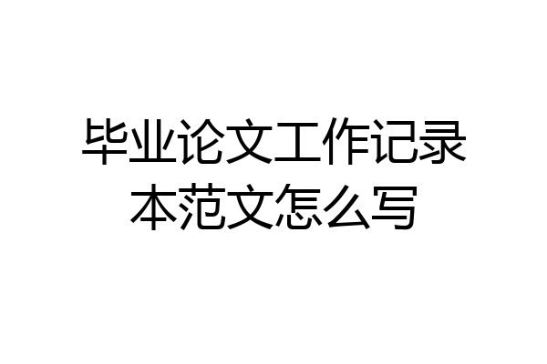 毕业论文工作记录本范文怎么写