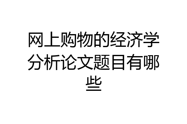 网上购物的经济学分析论文题目有哪些