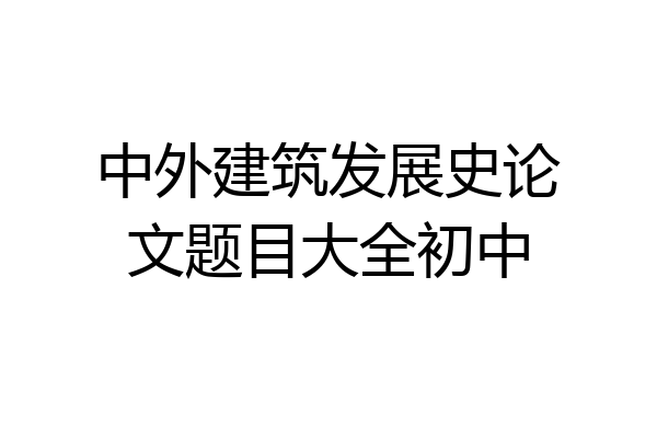 中外建筑发展史论文题目大全初中