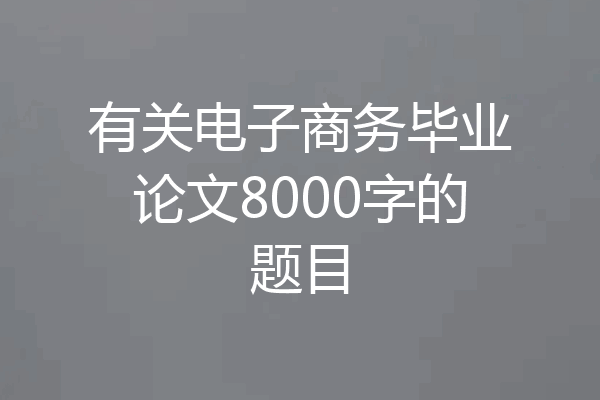有关电子商务毕业论文8000字的题目