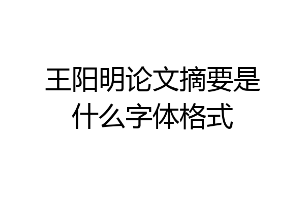 王阳明论文摘要是什么字体格式