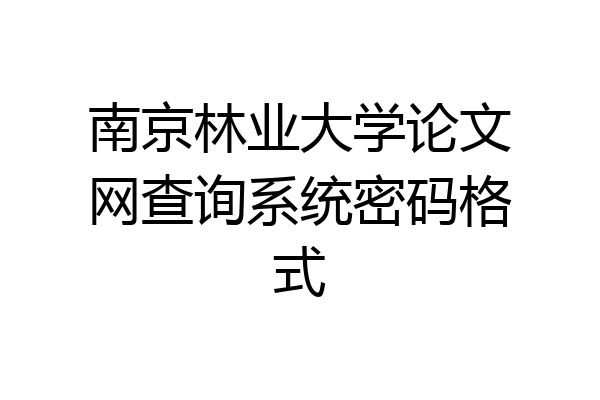 南京林业大学论文网查询系统密码格式