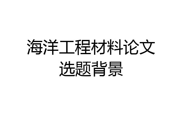 海洋工程材料论文选题背景