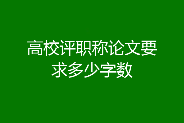 高校评职称论文要求多少字数